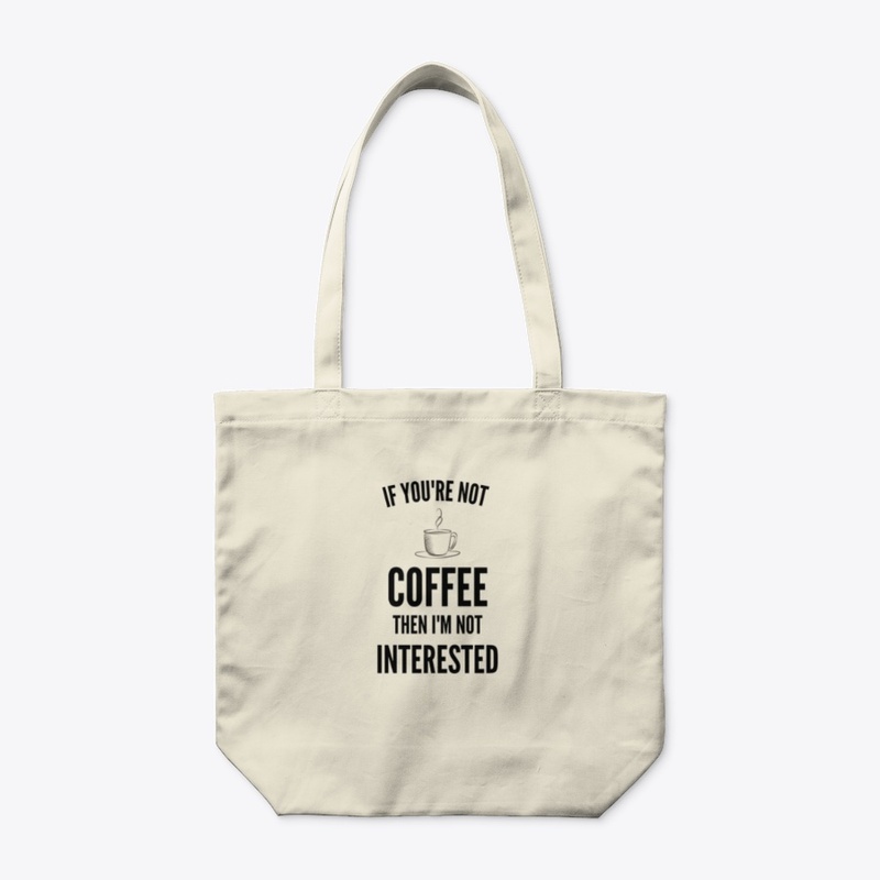 If You're Not Coffee Then I'm Not...