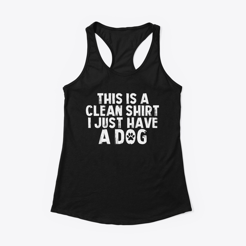 This is A Clean Shirt I Just Have A Dog