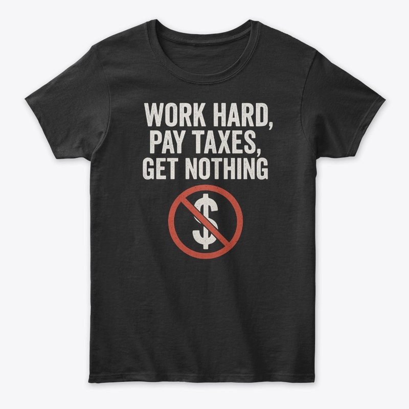 Work Hard Pay Taxes Get Nothing
