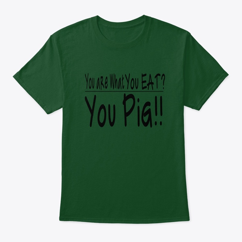 You are what you eat? You Pig!!