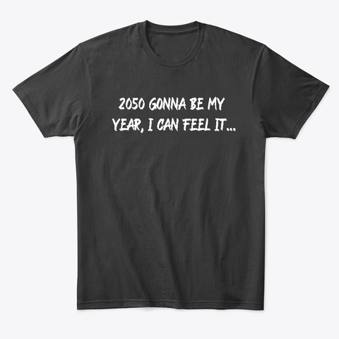 2050 Gonna Be My Year, I Can Feel It... Black T-Shirt Front