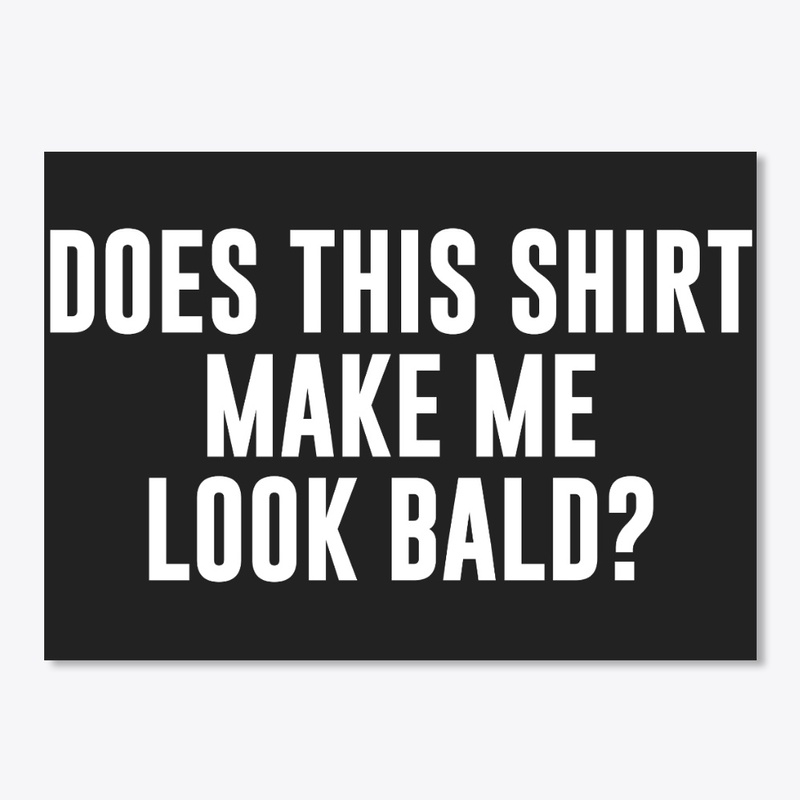 Does This Shirt Make Me Look Bald Tshirt