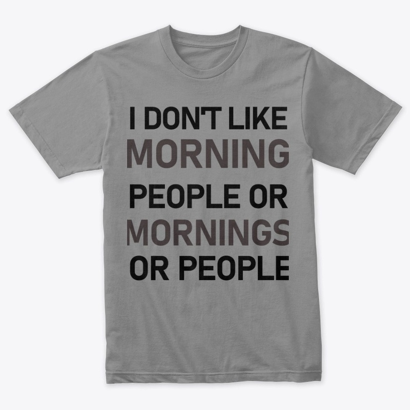 I DON'T LIKE MORNING PEOPLE OR MORNINGS