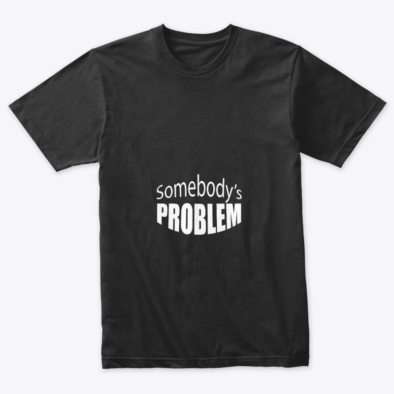 Somebody Problem Shirt -Funny t-shirt