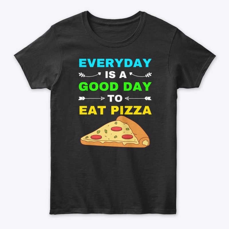 everyday is a good day to eat pizza