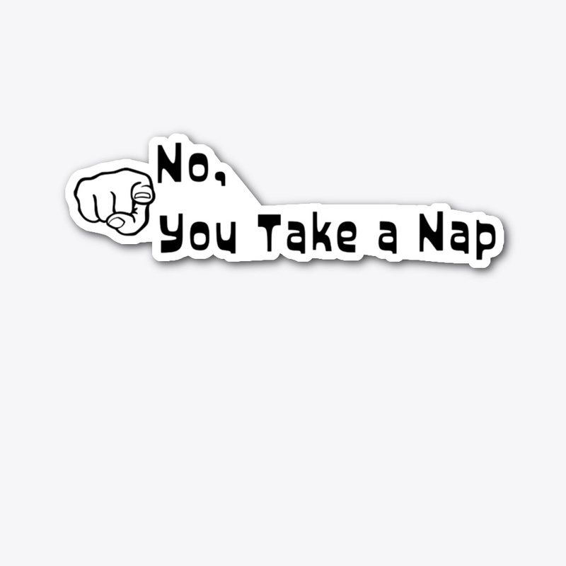 No, You Take A Nap