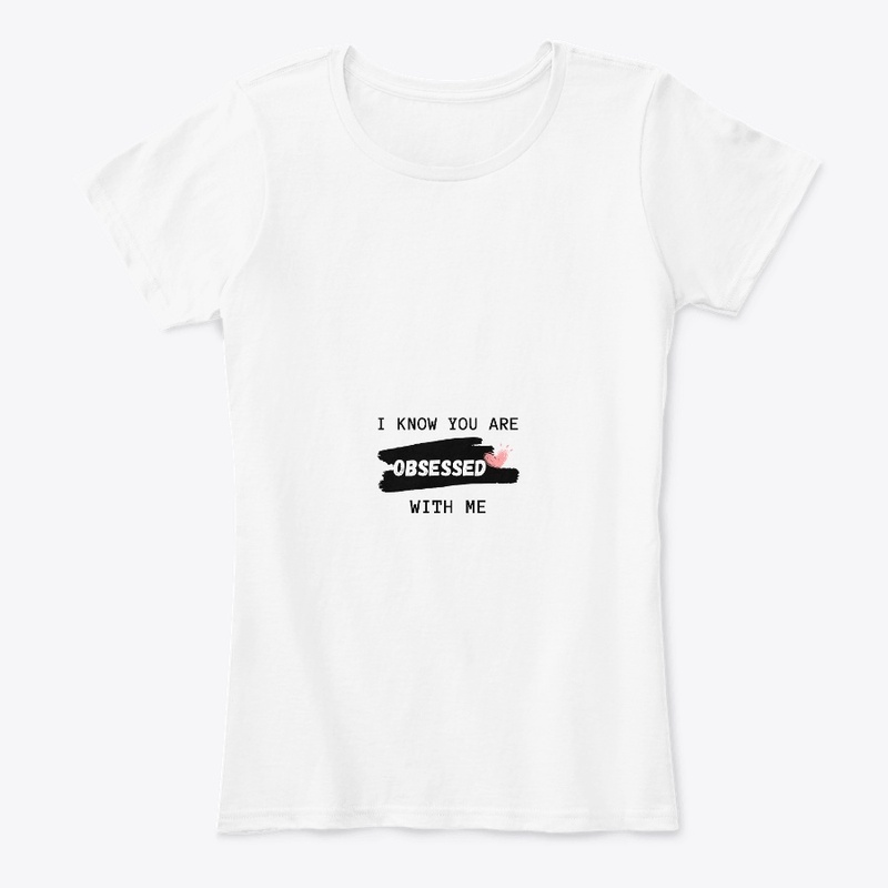 I KNOW YOU ARE OBSESSED WITH ME T-SHIRT