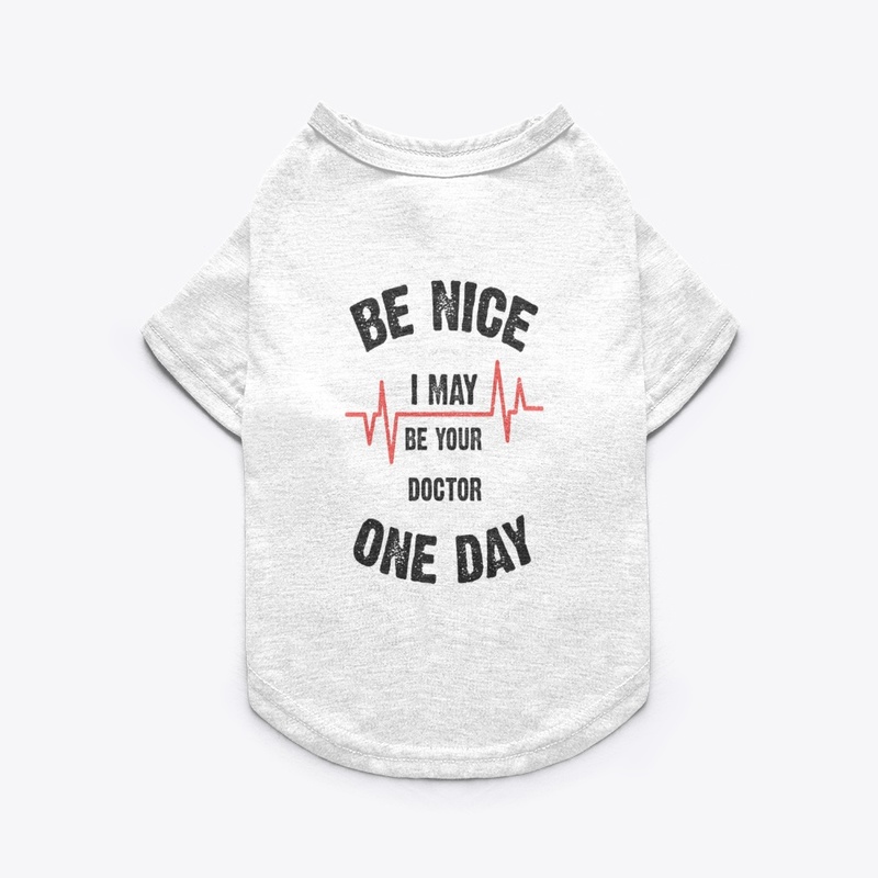 Be nice one day your Doctor