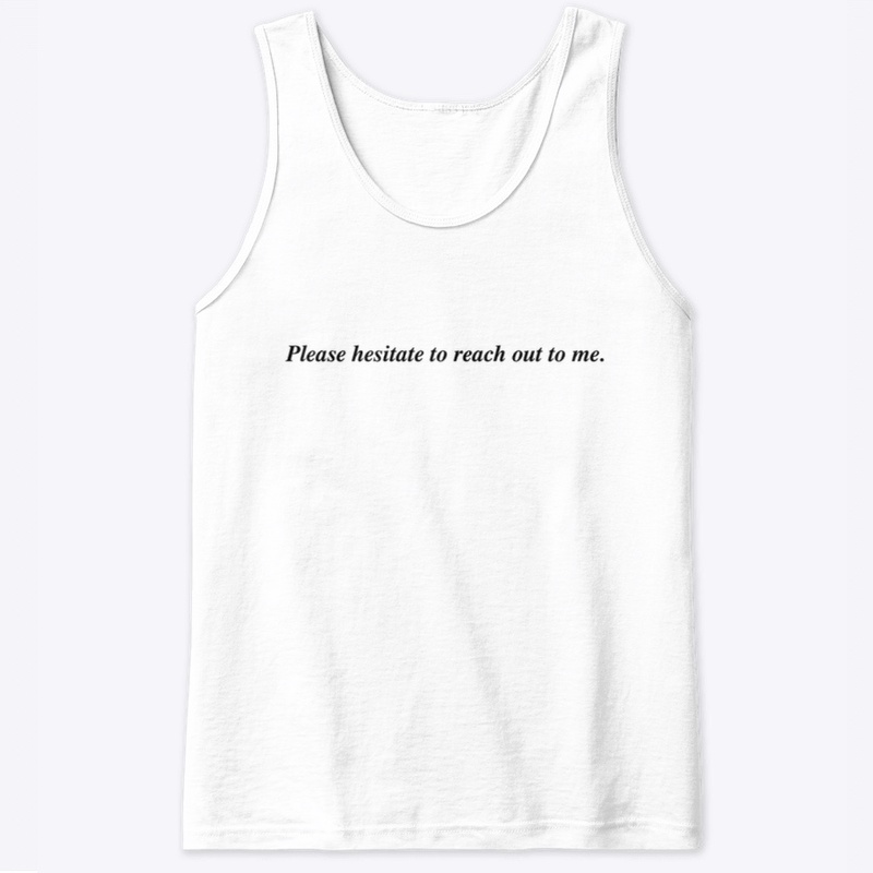PLEASE HESITATE TO REACH OUT TO ME