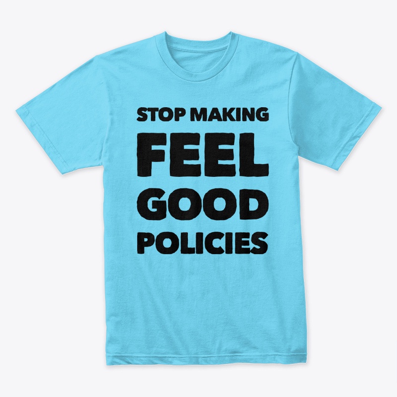 Stop making feel good policies