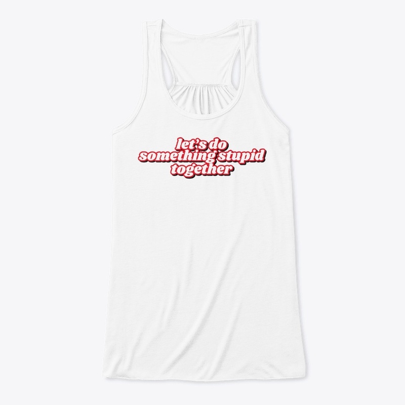 Lets do something stupid together