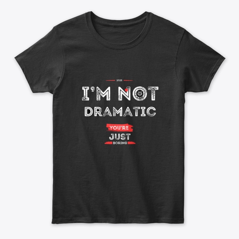 I’m Not Dramatic, You’re Just Boring