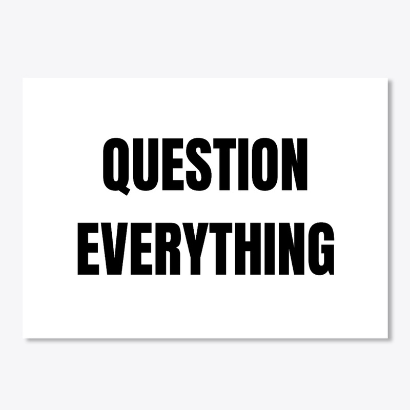 QUESTION EVERYTHING