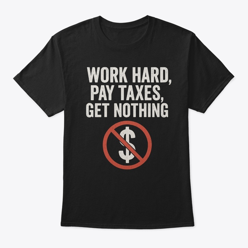 Work Hard Pay Taxes Get Nothing