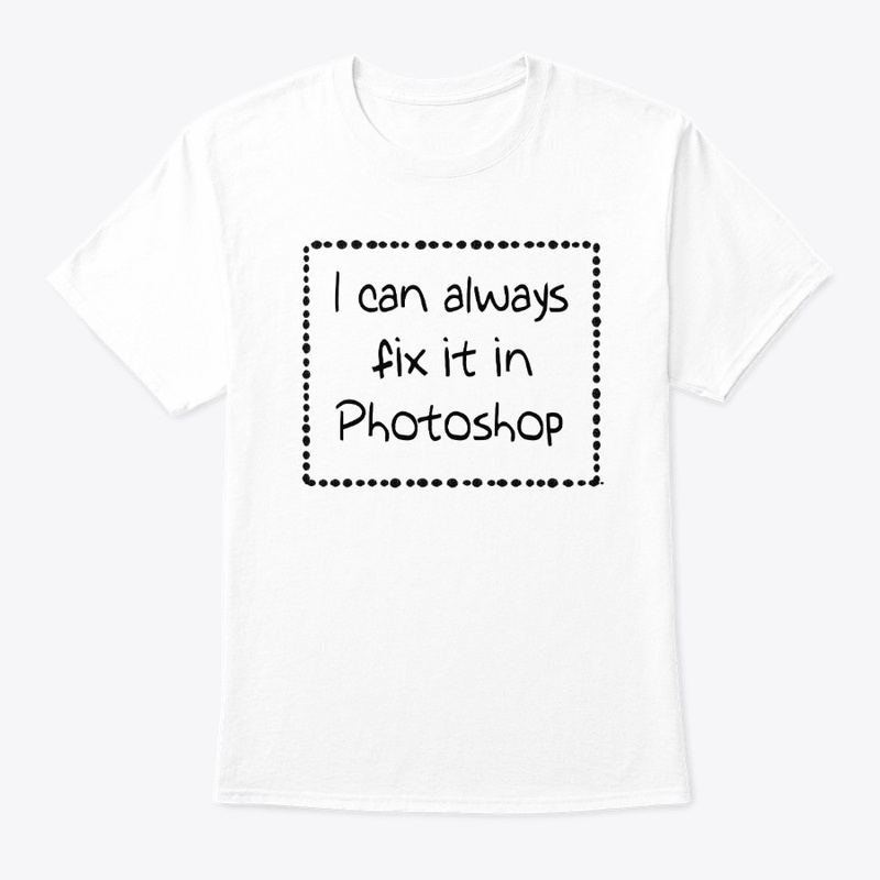 I Can Always Fix it in Photoshop