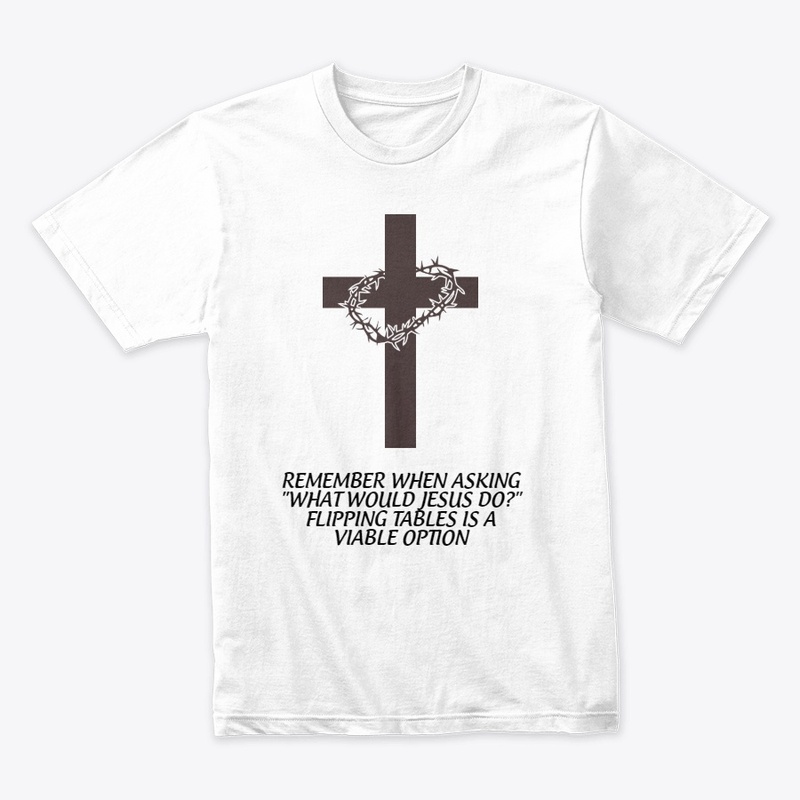 What Would Jesus Do - Flipping Tables