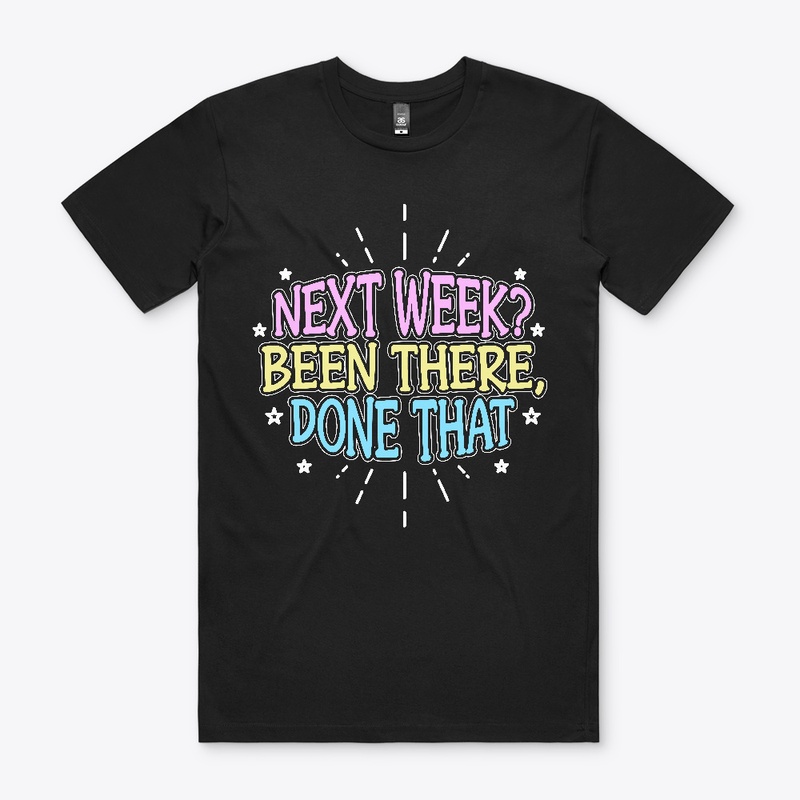 Next Week? Been There, Done That!