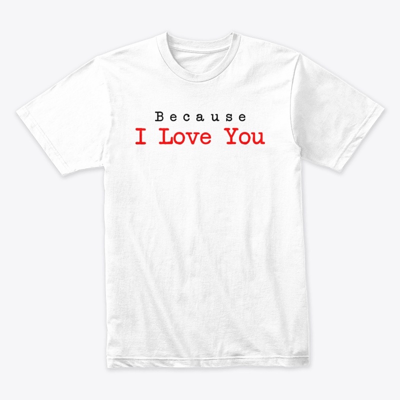 Because I love you Gift Shirt