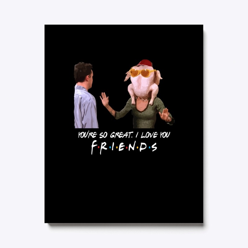 You so great I love you, Friends