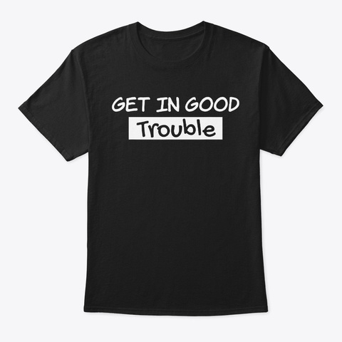Get In Good Necessary Trouble T Shirt Black T-Shirt Front