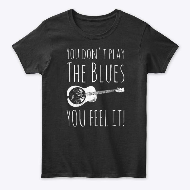 You Don't Play The Blues You Feel It!