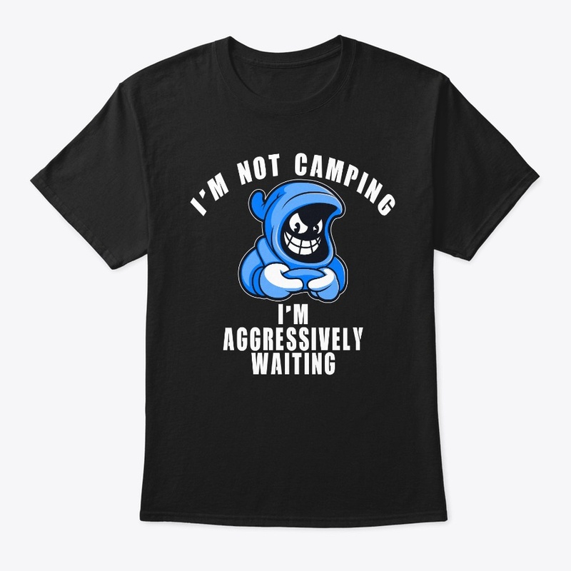 I'm Not Camping I'm Aggressively Waiting