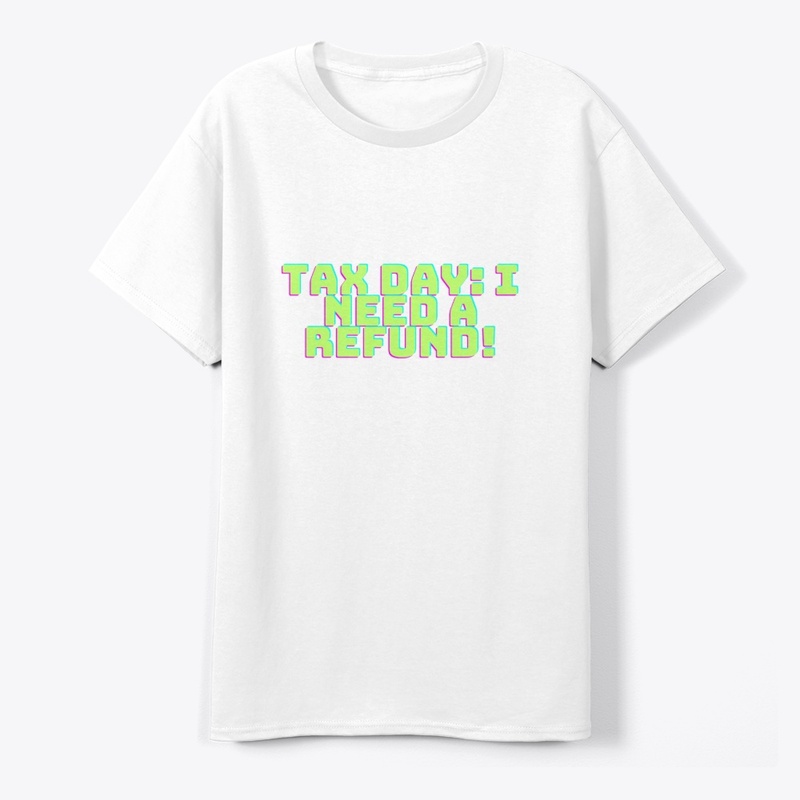 Tax Day: I Need a Refund! Funny T-Shirt