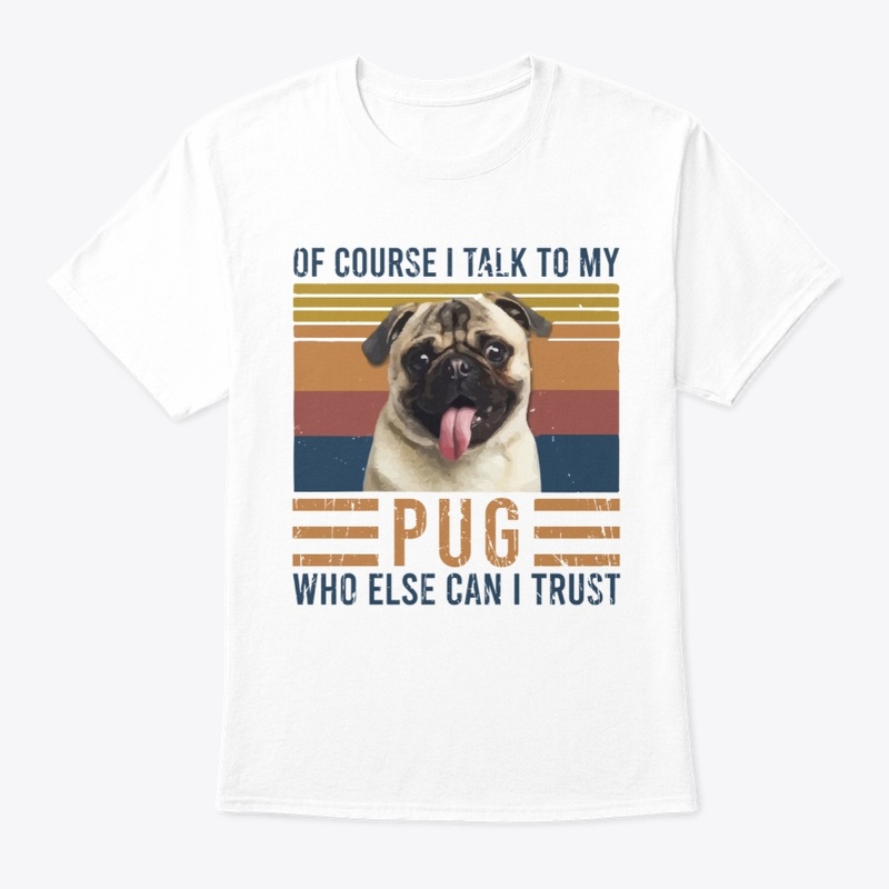 Of Course I Talk To My Pug