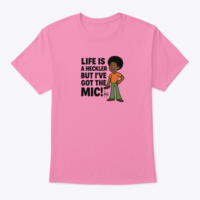 Life is a Heckler, but I've Got the Mic!