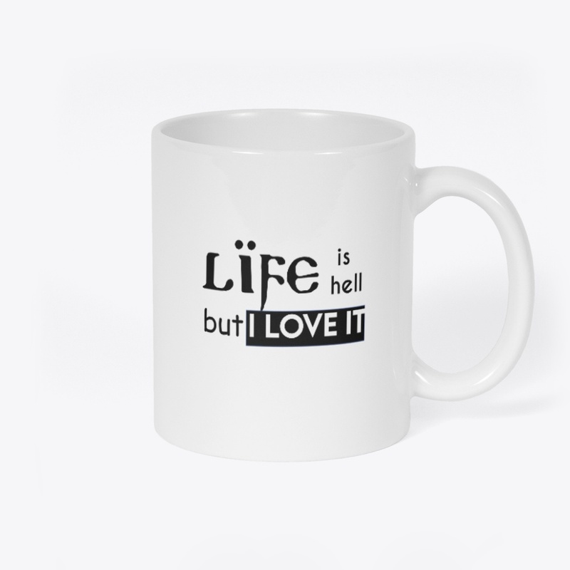 Life is hell but I love it.