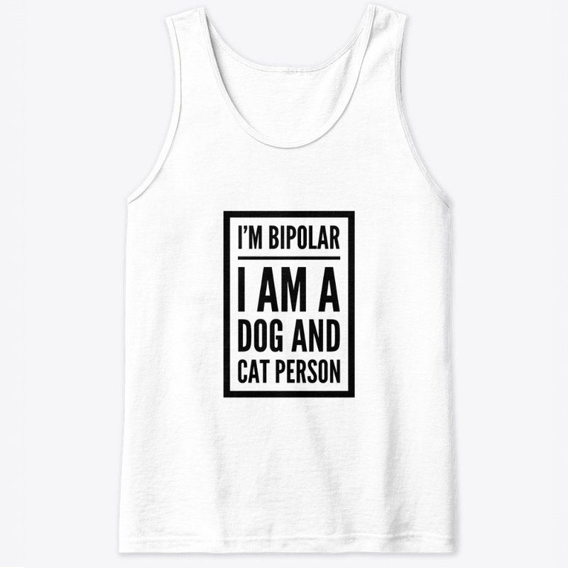 I'm Bipolar I Am A Dog and Cat Person