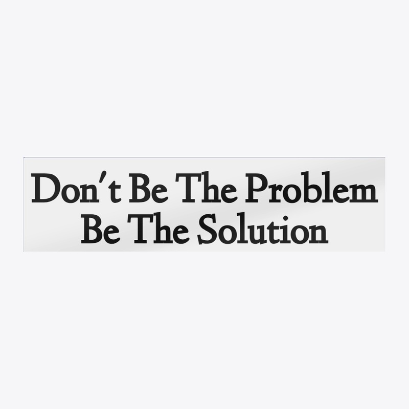 Don't Be The Problem Be The Solution D1