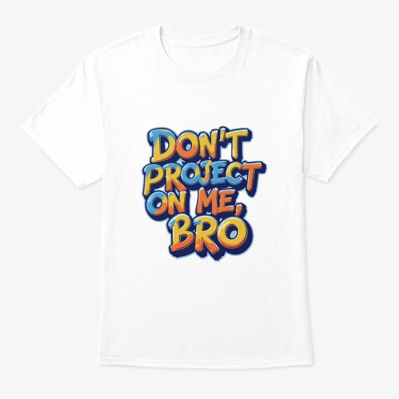 Don't project on me, bro