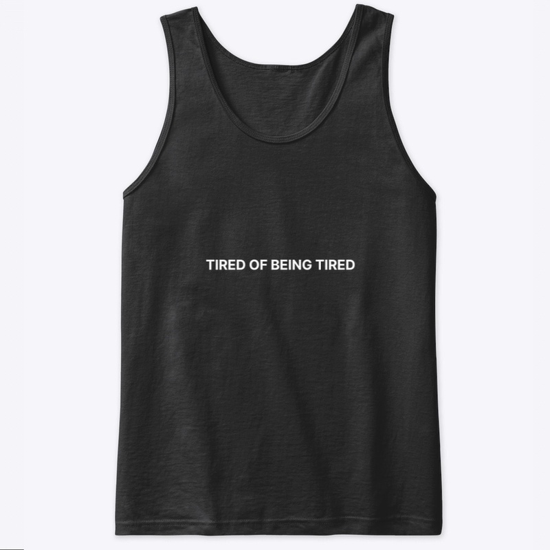 TIRED OF BEING TIRED