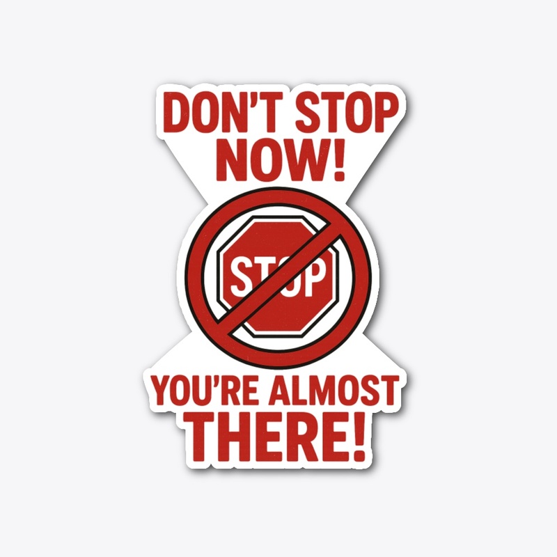 Don't Stop Now! You're Almost There!