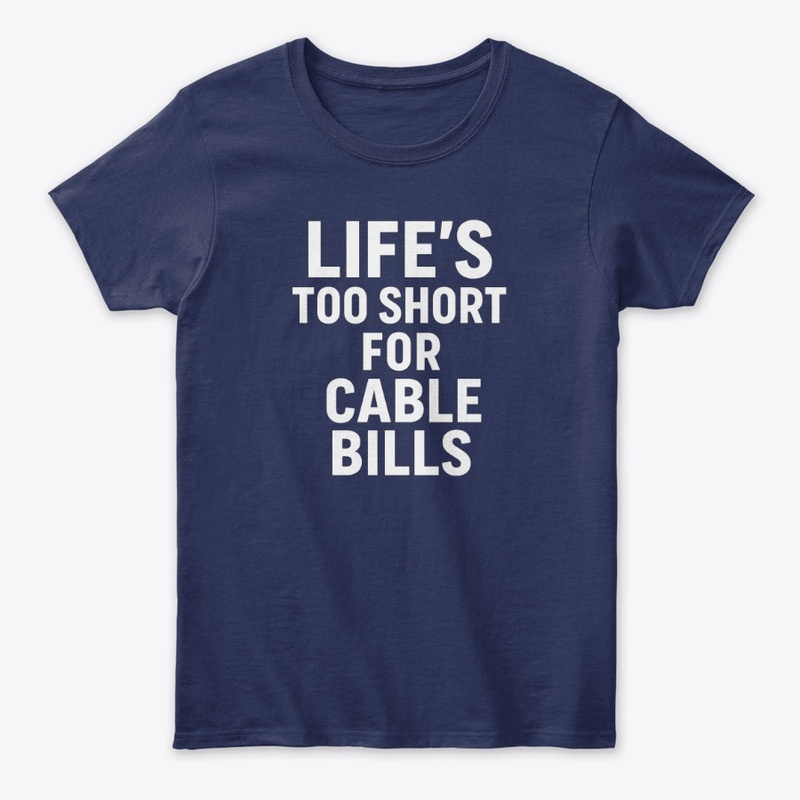 Life’s Too Short for Cable Bills Tee