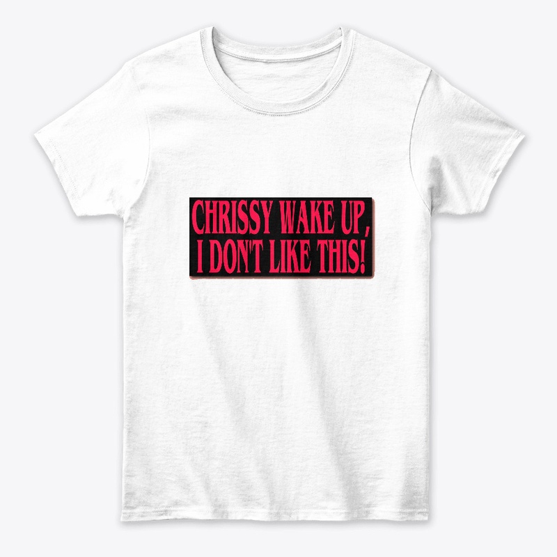 chrissy wake up i don't like this !
