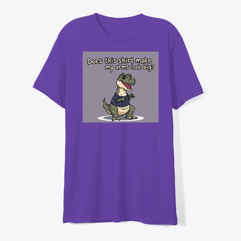 T-Rex Does This Shirt Make My Arms...