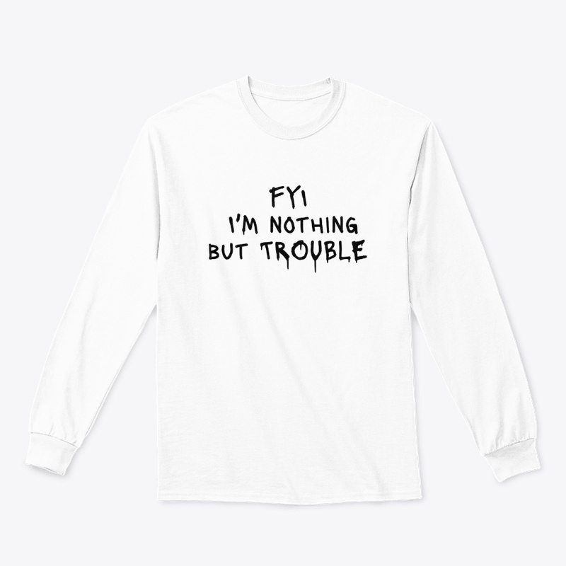 Fyi I M Nothing but Trouble - Classic Long Sleeve Tee
