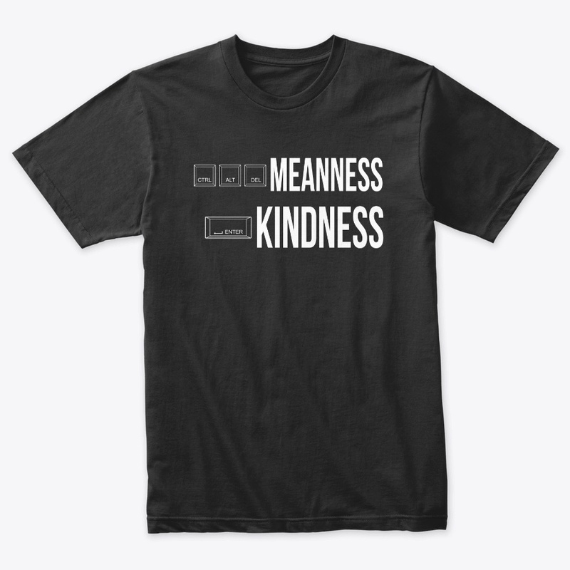 CRTL ALT DELETE MEANNESS, ENTER KINDNESS