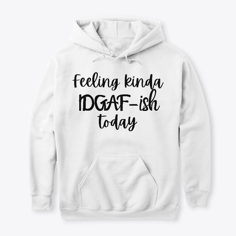 Feeling Kinda' Idgaf Ish Today White T-Shirt Front