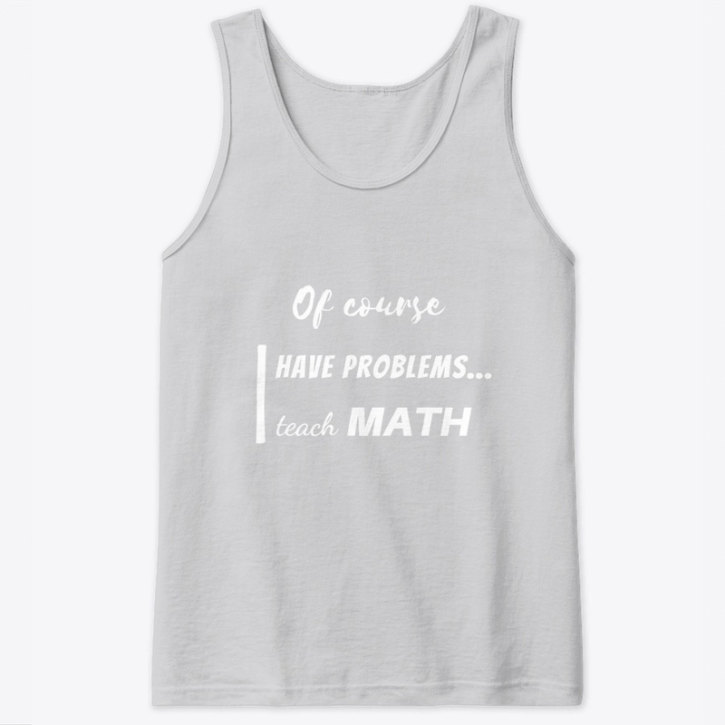 of course i have problems, i teach math