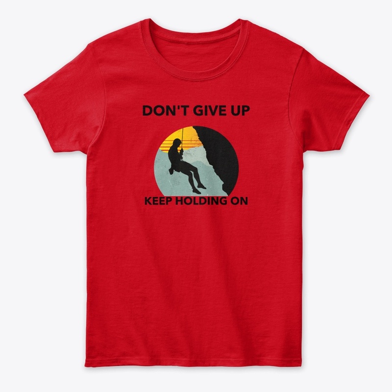 DON'T GIVE UP KEEP HOLDING ON