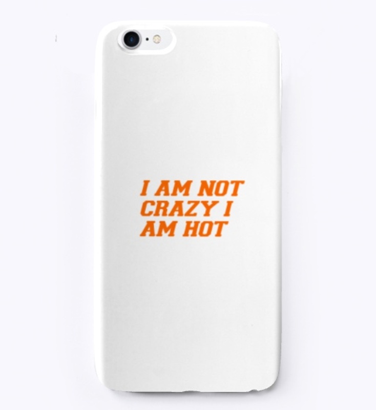 I AM NOT CRAZY I AM HOT
