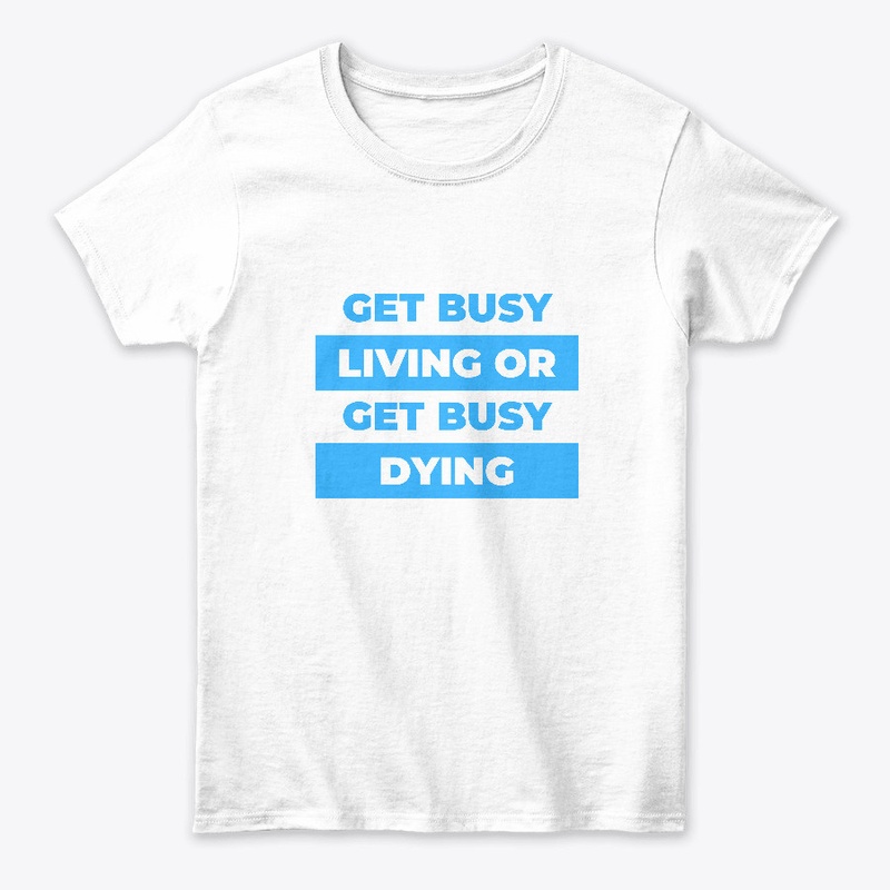 Get busy living or get busy dying.