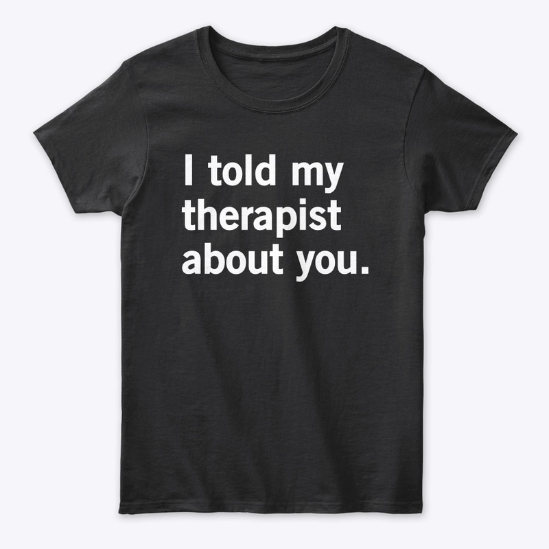 I told my therapist about you.