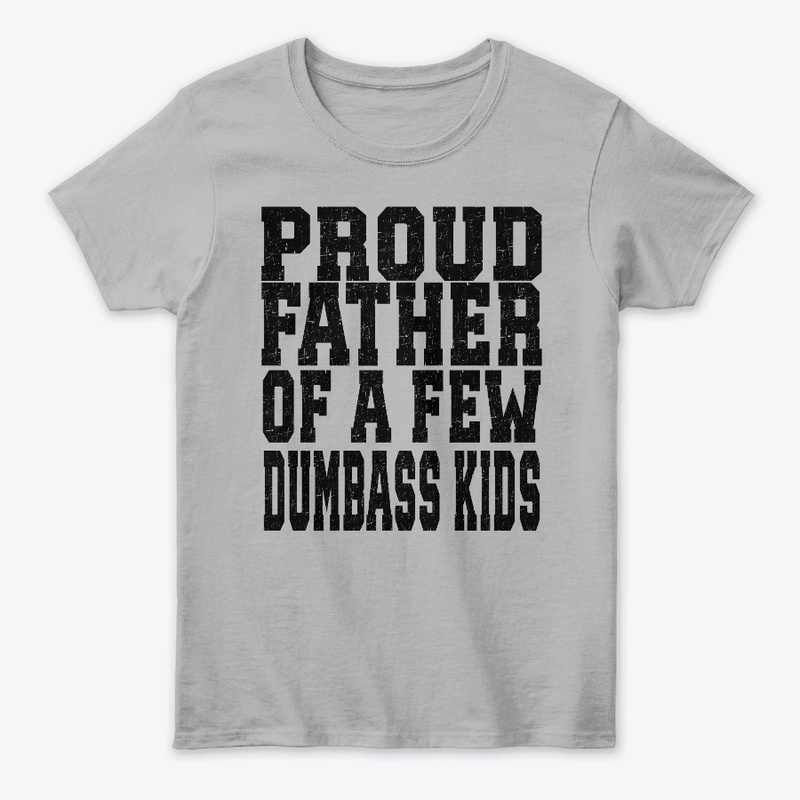 PROUD FATHER OF A FEW DUMBASS KIDS