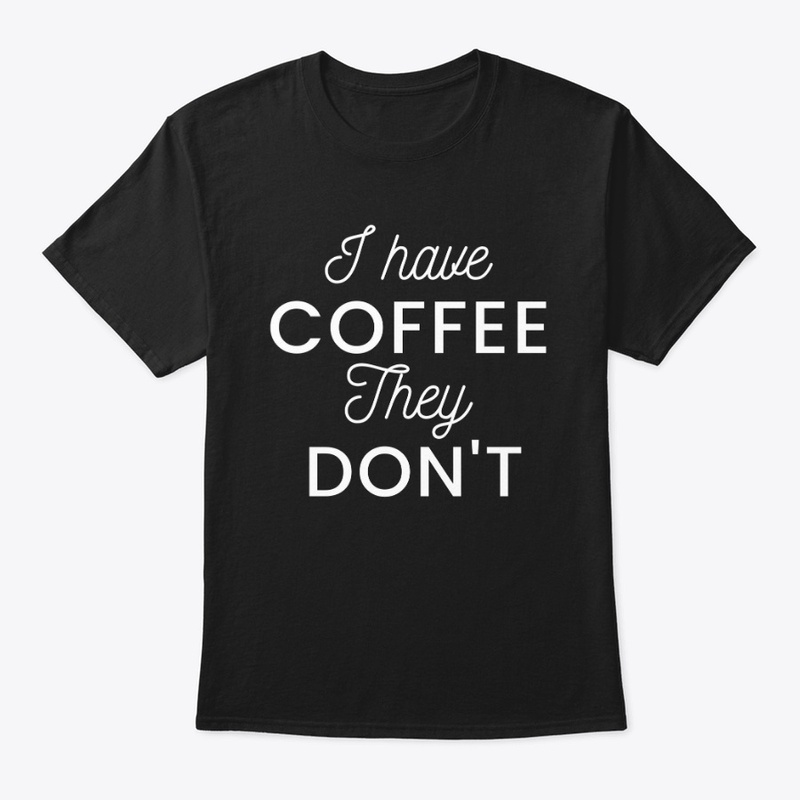 I Have Coffee They Don't