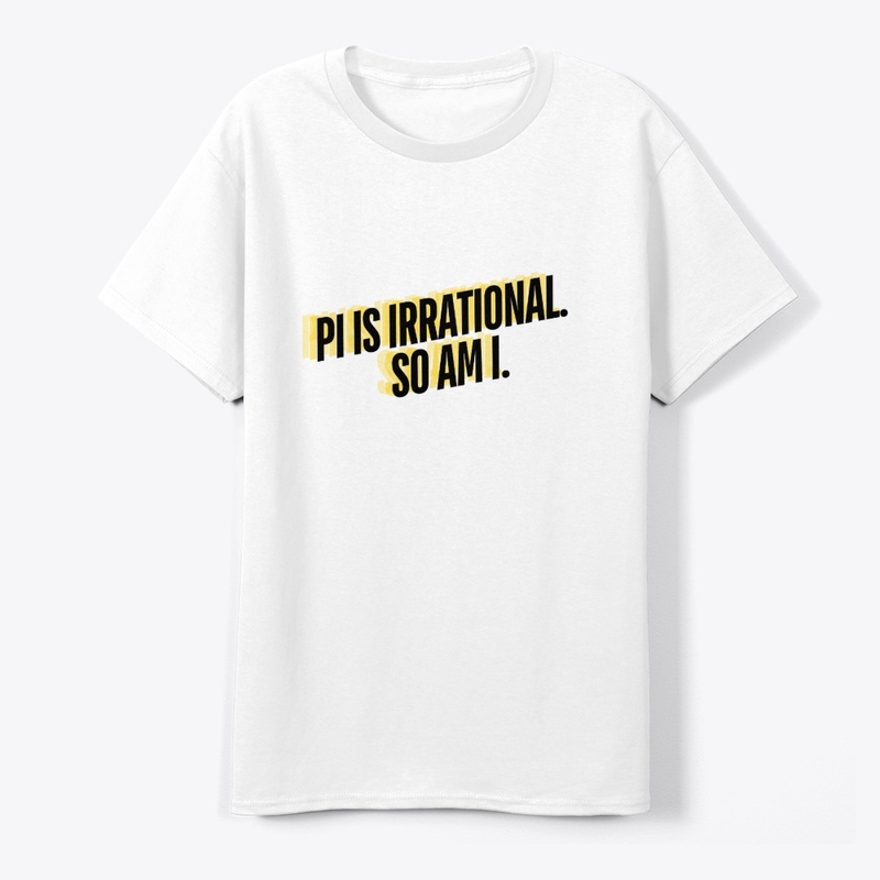 Pi is Irrational. So Am I." T-Shirt