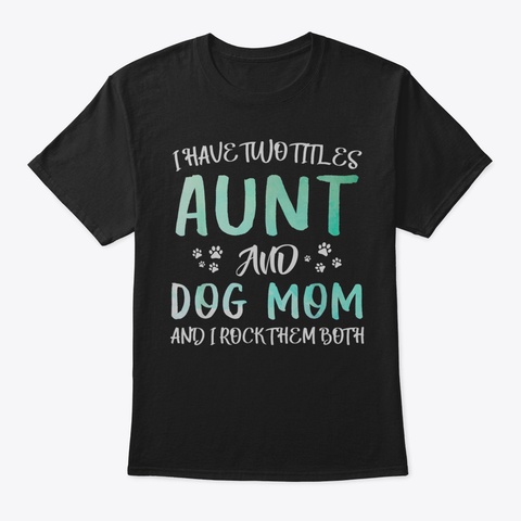 I Have Two Titles Aunt And Dogmom And I  Black T-Shirt Front